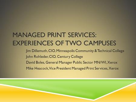 MANAGED PRINT SERVICES: EXPERIENCES OF TWO CAMPUSES Jim Dillemuth, CIO, Minneapolis Community & Technical College John Rohleder, CIO, Century College David.