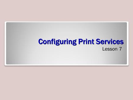 Configuring Print Services Lesson 7. Skills Matrix Technology SkillObjective DomainObjective # Deploying a Print ServerConfigure and monitor print services.