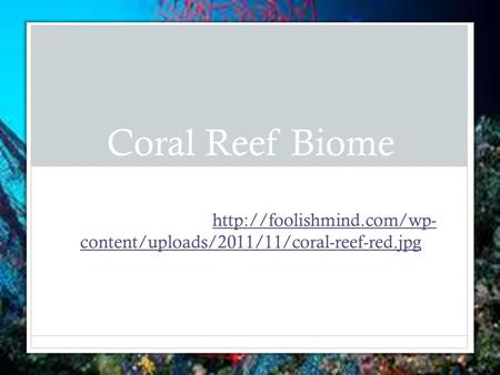 Coral Reef Biome By: Tatiana Smith Background of this slide  content/uploads/2011/11/coral-reef-red.jpg