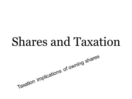 Shares and Taxation Taxation implications of owning shares.