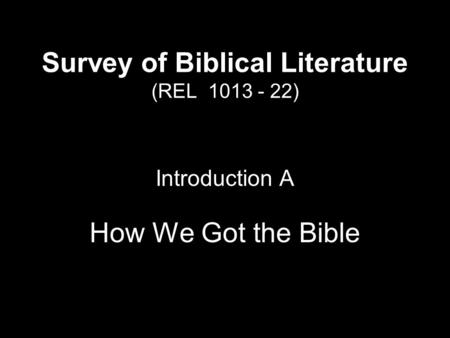 Survey of Biblical Literature (REL 1013 - 22) Introduction A How We Got the Bible.