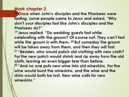 Mark chapter 2 18 Once when John’s disciples and the Pharisees were fasting, some people came to Jesus and asked, “Why don’t your disciples fast like John’s.