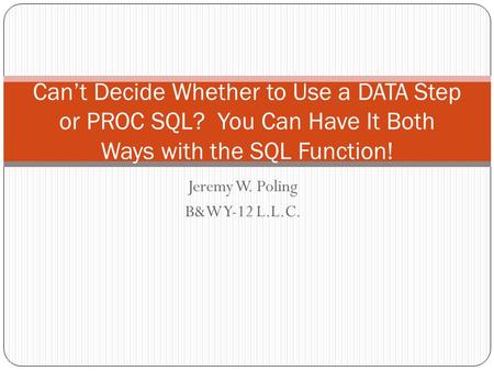 Jeremy W. Poling B&W Y-12 L.L.C. Can’t Decide Whether to Use a DATA Step or PROC SQL? You Can Have It Both Ways with the SQL Function!