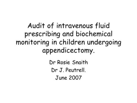 Audit of intravenous fluid prescribing and biochemical monitoring in children undergoing appendicectomy. Dr Rosie Snaith Dr J. Peutrell. June 2007.