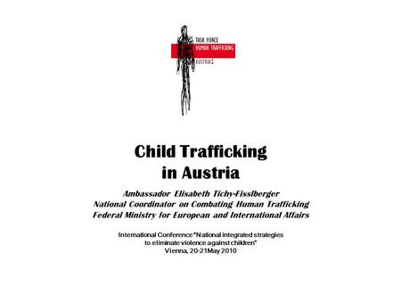 Child Trafficking in Austria Ambassador Elisabeth Tichy-Fisslberger National Coordinator on Combating Human Trafficking Federal Ministry for European and.