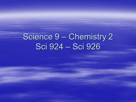 Science 9 – Chemistry 2 Sci 924 – Sci 926. Quick Review  Law of Conservation of Mass review –In a chemical change, the total mass of the new substance.
