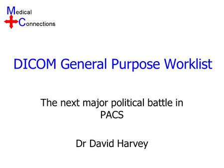 DICOM General Purpose Worklist The next major political battle in PACS Dr David Harvey.
