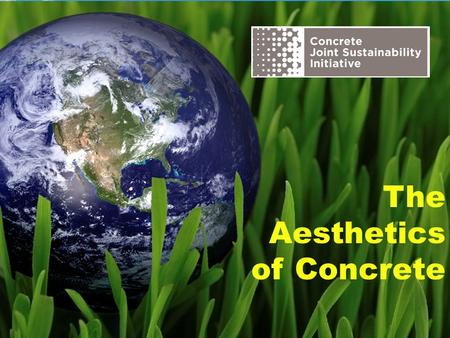 The Aesthetics of Concrete. The Concrete Joint Sustainability Initiative is a multi-association effort of the Concrete Industry supply chain to take unified.