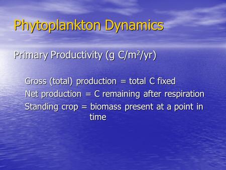 Phytoplankton Dynamics Primary Productivity (g C/m 2 /yr) Gross (total) production = total C fixed Net production = C remaining after respiration Standing.