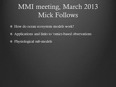 MMI meeting, March 2013 Mick Follows How do ocean ecosystem models work? Applications and links to ‘omics-based observations Physiological sub-models.