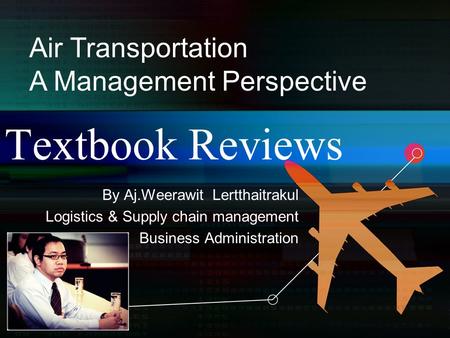 Textbook Reviews By Aj.Weerawit Lertthaitrakul Logistics & Supply chain management Business Administration Air Transportation A Management Perspective.