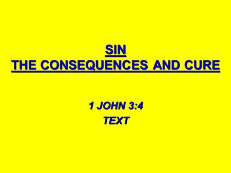 SIN THE CONSEQUENCES AND CURE 1 JOHN 3:4 TEXT. WHAT IS SIN? 1 JN. 3:4 1 JN. 3:4 1 JN 5:17 1 JN 5:17 PSA. 119:172 PSA. 119:172 JAMES 4:17 JAMES 4:17 ROM.