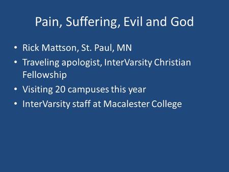 Pain, Suffering, Evil and God Rick Mattson, St. Paul, MN Traveling apologist, InterVarsity Christian Fellowship Visiting 20 campuses this year InterVarsity.