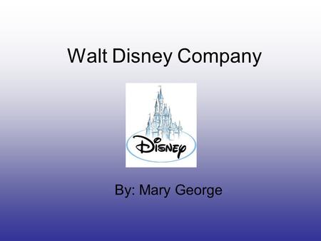 Walt Disney Company By: Mary George. How he started Walt Disney is known as one of America’s most adored visionaries and entrepreneurs. He decided to.