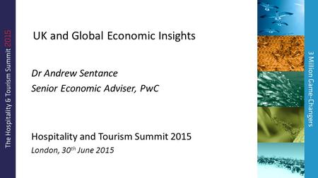 UK and Global Economic Insights Dr Andrew Sentance Senior Economic Adviser, PwC Hospitality and Tourism Summit 2015 London, 30 th June 2015.