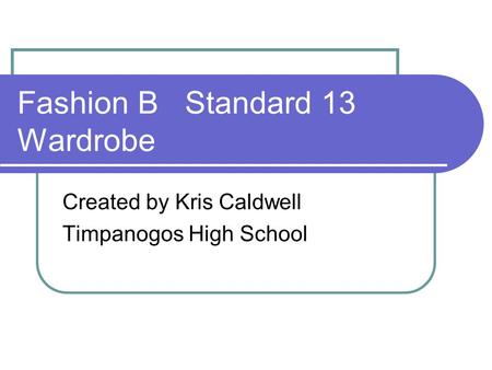 Fashion B Standard 13 Wardrobe Created by Kris Caldwell Timpanogos High School.