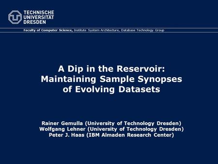 A Dip in the Reservoir: Maintaining Sample Synopses of Evolving Datasets Rainer Gemulla (University of Technology Dresden) Wolfgang Lehner (University.
