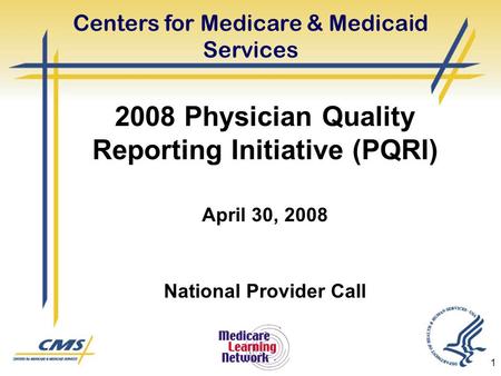 1 2008 Physician Quality Reporting Initiative (PQRI) April 30, 2008 National Provider Call Centers for Medicare & Medicaid Services.