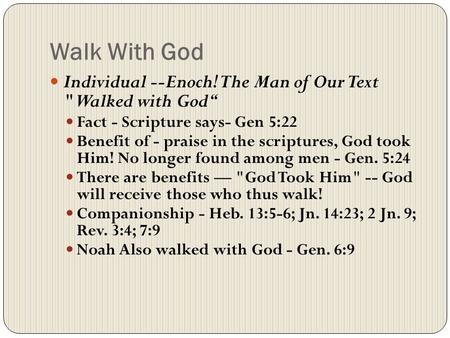 Walk With God Individual --Enoch! The Man of Our Text Walked with God“ Fact - Scripture says- Gen 5:22 Benefit of - praise in the scriptures, God took.