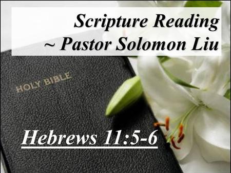 Scripture Reading ~ Pastor Solomon Liu Hebrews 11:5-6.