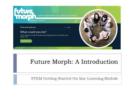 Future Morph: A Introduction STEM Getting Started On line Learning Module.