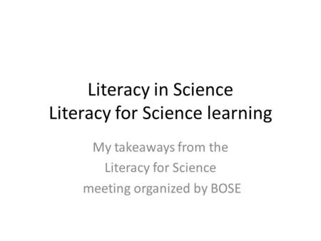 Literacy in Science Literacy for Science learning My takeaways from the Literacy for Science meeting organized by BOSE.