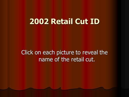 2002 Retail Cut ID Click on each picture to reveal the name of the retail cut.