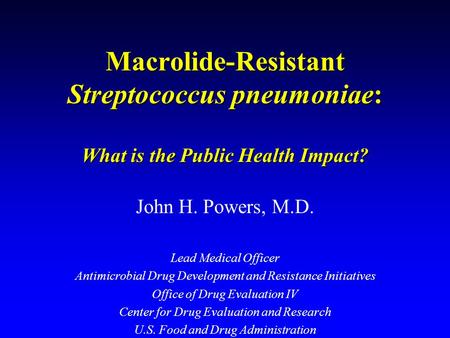 Macrolide-Resistant Streptococcus pneumoniae: What is the Public Health Impact? John H. Powers, M.D. Lead Medical Officer Antimicrobial Drug Development.