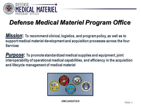 Mission : Mission : To recommend clinical, logistics, and program policy, as well as to support medical materiel development and acquisition processes.