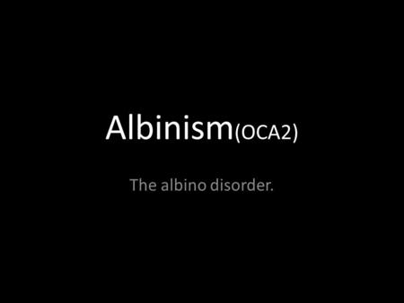 Albinism (OCA2) The albino disorder.. What is it? Albinism is a genetic disorder in which the body can’t produce or distribute the natural chemical in.