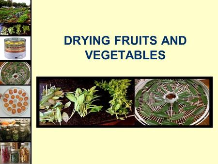 DRYING FRUITS AND VEGETABLES. Food Dehydration  Heat: removing moisture, but not cook  Dry Air: to absorb released moisture  Air Circulation: to carry.