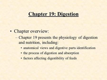 Chapter 19: Digestion Chapter overview: –Chapter 19 presents the physiology of digestion and nutrition, including: anatomical views and digestive parts.