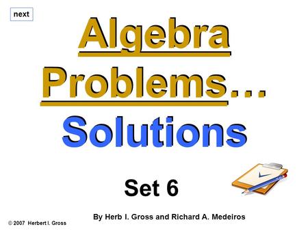 Algebra Problems… Solutions Algebra Problems… Solutions © 2007 Herbert I. Gross Set 6 By Herb I. Gross and Richard A. Medeiros next.