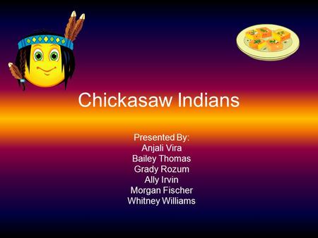 Chickasaw Indians Presented By: Anjali Vira Bailey Thomas Grady Rozum Ally Irvin Morgan Fischer Whitney Williams.