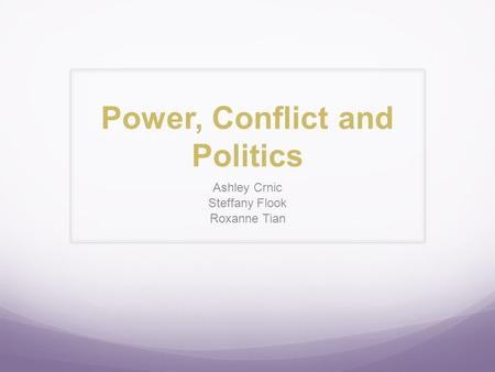 Power, Conflict and Politics Ashley Crnic Steffany Flook Roxanne Tian.
