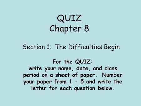 QUIZ Chapter 8 Section 1: The Difficulties Begin For the QUIZ: write your name, date, and class period on a sheet of paper. Number your paper from 1 -