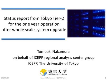 Status report from Tokyo Tier-2 for the one year operation after whole scale system upgrade 2014/5/20Tomoaki Nakamura ICEPP, UTokyo1 Tomoaki Nakamura on.