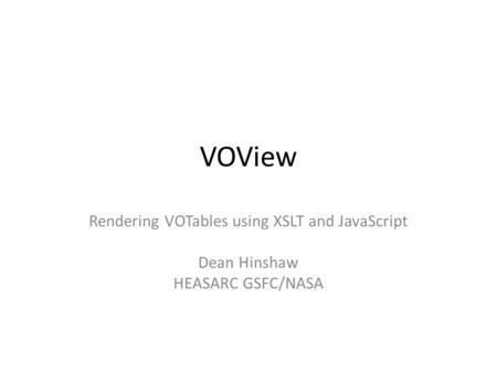 VOView Rendering VOTables using XSLT and JavaScript Dean Hinshaw HEASARC GSFC/NASA.