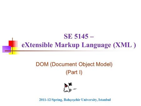 SE 5145 – eXtensible Markup Language (XML ) DOM (Document Object Model) (Part I) 2011-12/Spring, Bahçeşehir University, Istanbul.