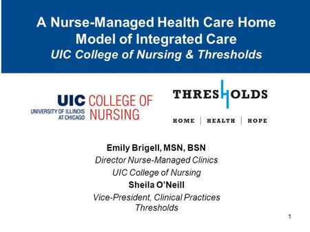 A Nurse-Managed Health Care Home Model of Integrated Care UIC College of Nursing & Thresholds Emily Brigell, MSN, BSN Director Nurse-Managed Clinics UIC.