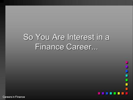Careers in Finance So You Are Interest in a Finance Career...