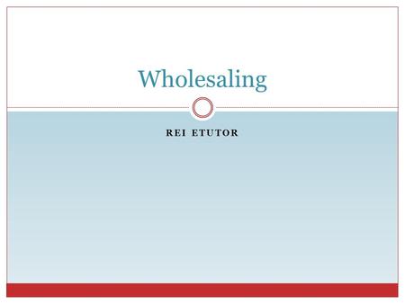 REI ETUTOR Wholesaling. REI eTutor What is Wholesaling? Buy at a discount. Sell at a discount.