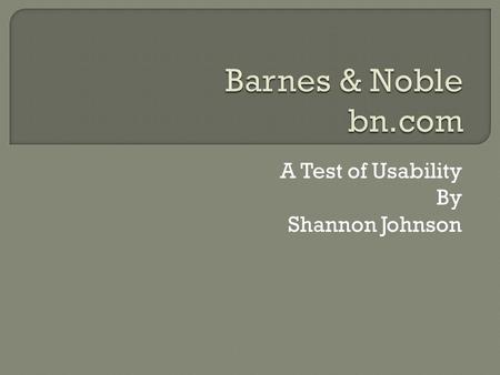 A Test of Usability By Shannon Johnson.  What is the site’s purpose? In their own words: “Barnes & Noble.com leverages the power of the Barnes & Noble.