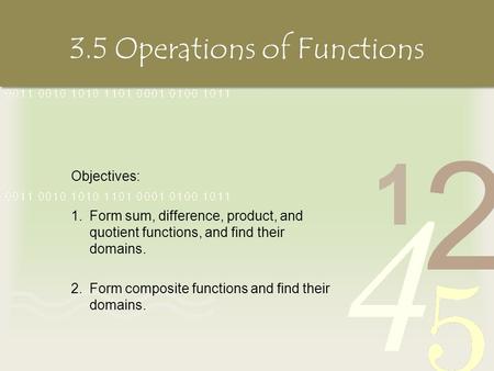 3.5 Operations of Functions Objectives: 1.Form sum, difference, product, and quotient functions, and find their domains. 2.Form composite functions and.