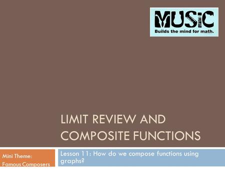 LIMIT REVIEW AND COMPOSITE FUNCTIONS Lesson 11: How do we compose functions using graphs? Mini Theme: Famous Composers.