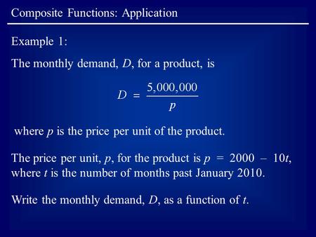 Composite Functions: Application The price per unit, p, for the product is p = 2000 – 10t, where t is the number of months past January 2010. Example 1: