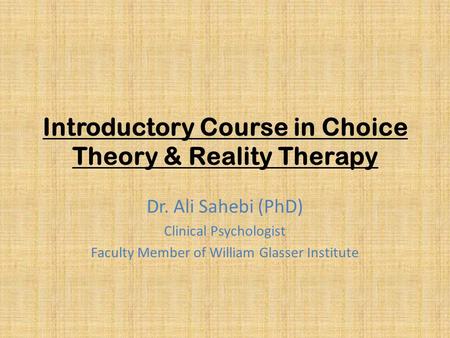 Introductory Course in Choice Theory & Reality Therapy Dr. Ali Sahebi (PhD) Clinical Psychologist Faculty Member of William Glasser Institute.