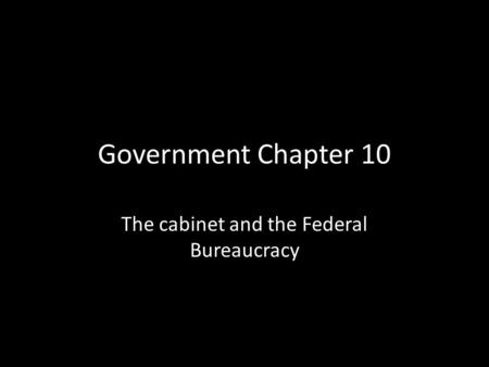 Government Chapter 10 The cabinet and the Federal Bureaucracy.