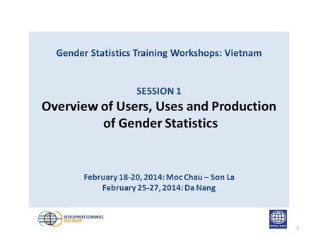 Gender Statistics Training Workshops: Vietnam SESSION 1 Overview of Users, Uses and Production of Gender Statistics February 18-20, 2014: Moc Chau – Son.