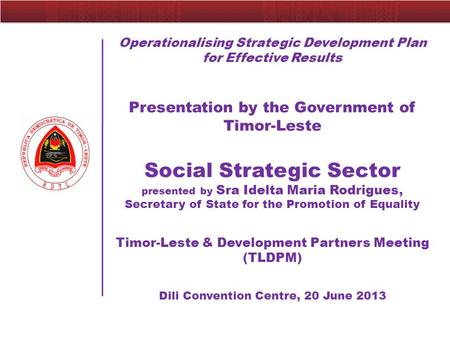 Operationalising Strategic Development Plan for Effective Results Presentation by the Government of Timor-Leste Social Strategic Sector presented by Sra.